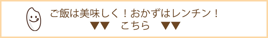 ご飯は美味しく！おかずはレンチン！
